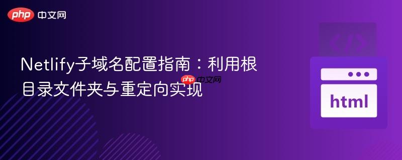 Netlify子域名配置指南：利用根目录文件夹与重定向实现