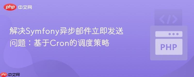 解决symfony异步邮件立即发送问题：基于cron的调度策略