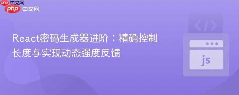 React密码生成器进阶：精确控制长度与实现动态强度反馈