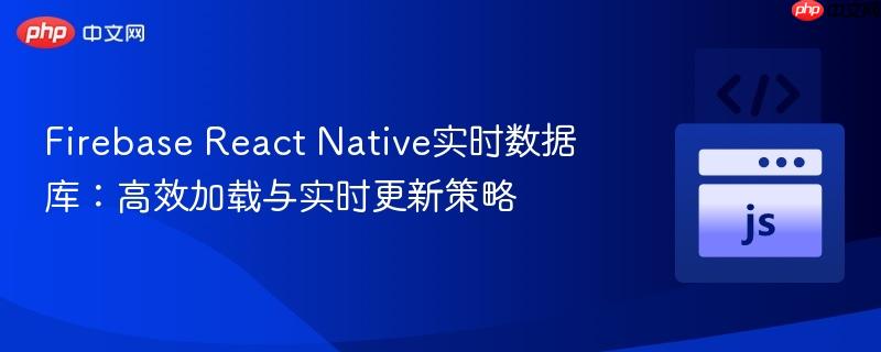 Firebase React Native实时数据库：高效加载与实时更新策略