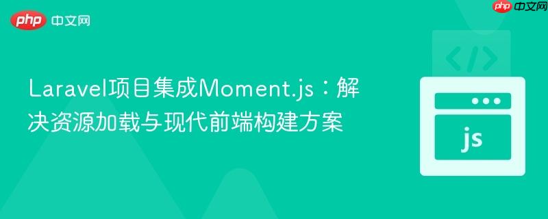 Laravel项目集成Moment.js：解决资源加载与现代前端构建方案