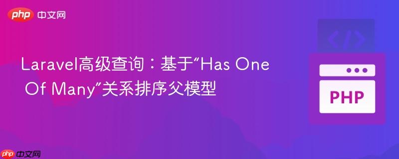 Laravel高级查询：基于“Has One Of Many”关系排序父模型