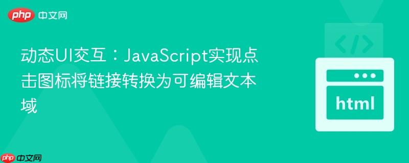 动态UI交互：JavaScript实现点击图标将链接转换为可编辑文本域