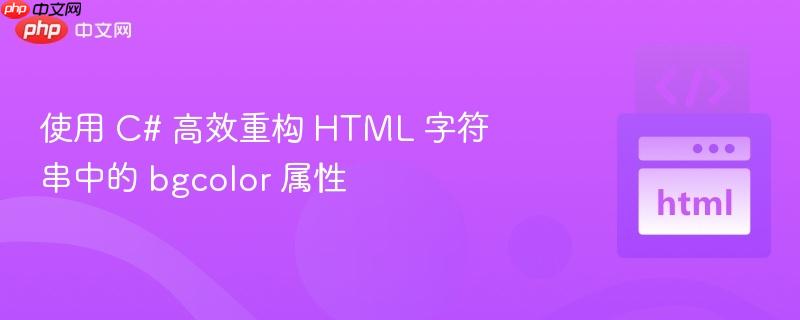 使用 C# 高效重构 HTML 字符串中的 bgcolor 属性