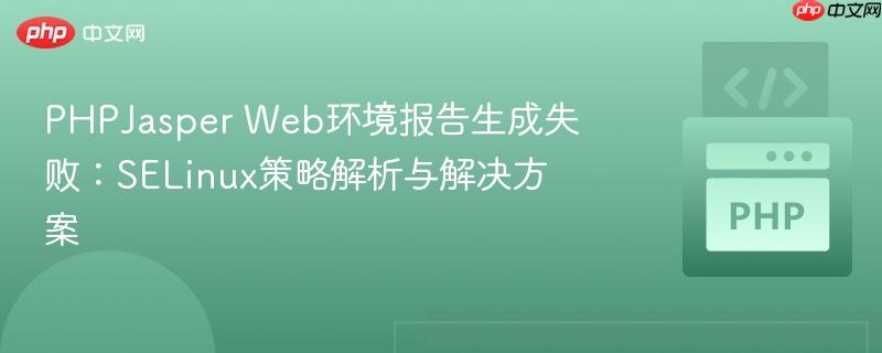 PHPJasper Web环境报告生成失败：SELinux策略解析与解决方案