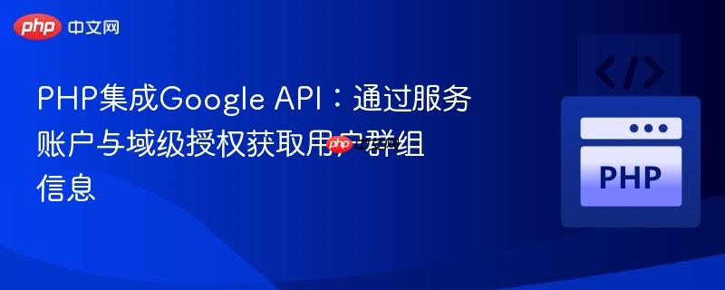 php集成google api：通过服务账户与域级授权获取用户群组信息
