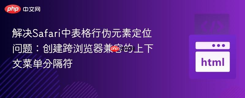解决Safari中表格行伪元素定位问题：创建跨浏览器兼容的上下文菜单分隔符