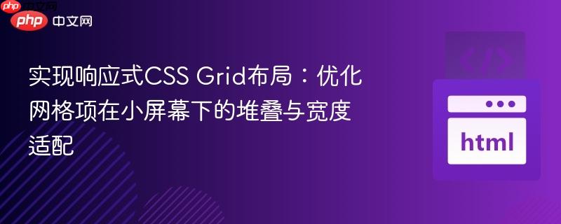 实现响应式CSS Grid布局：优化网格项在小屏幕下的堆叠与宽度适配