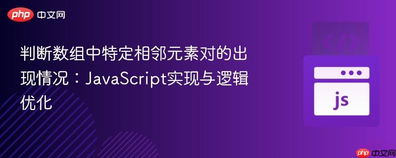 判断数组中特定相邻元素对的出现情况：JavaScript实现与逻辑优化