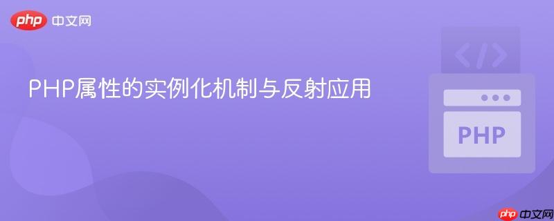 PHP属性的实例化机制与反射应用