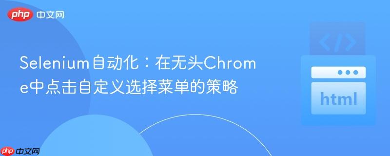 Selenium自动化：在无头Chrome中点击自定义选择菜单的策略