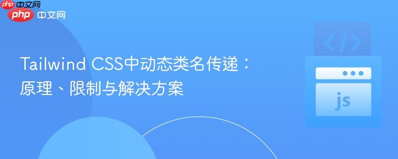 Tailwind CSS中动态类名传递：原理、限制与解决方案