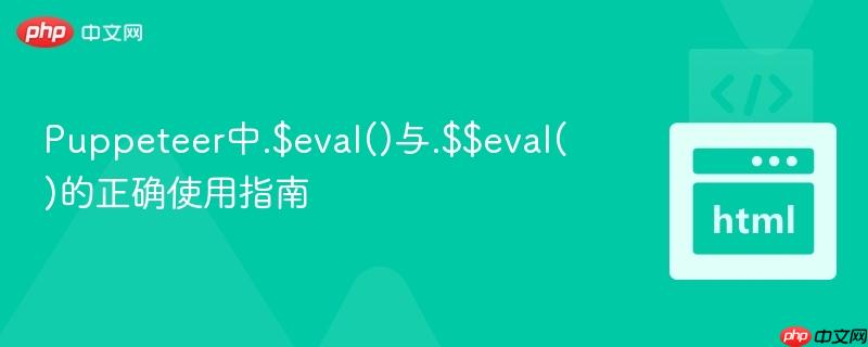 Puppeteer中.$eval()与.$$eval()的正确使用指南