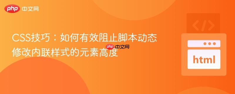CSS技巧：如何有效阻止脚本动态修改内联样式的元素高度