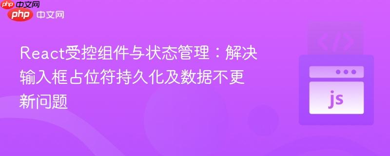 React受控组件与状态管理：解决输入框占位符持久化及数据不更新问题