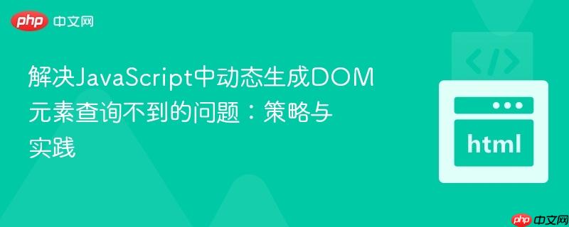 解决JavaScript中动态生成DOM元素查询不到的问题：策略与实践
