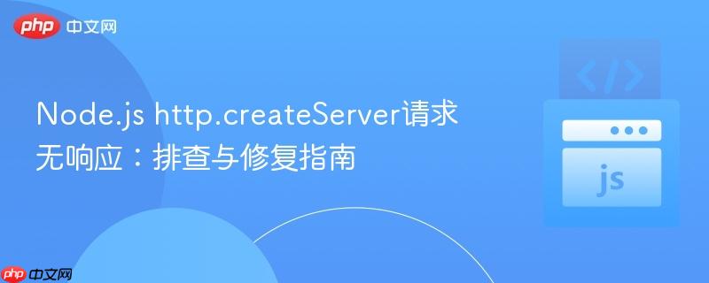 Node.js http.createServer请求无响应：排查与修复指南