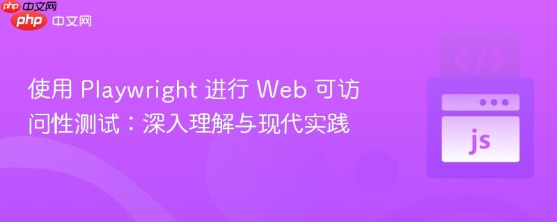 使用 Playwright 进行 Web 可访问性测试：深入理解与现代实践
