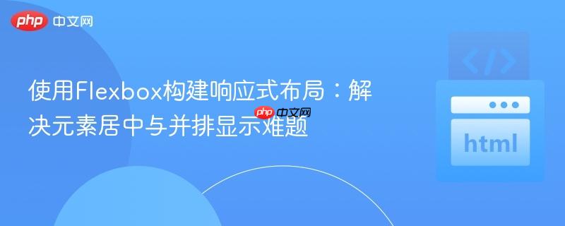 使用Flexbox构建响应式布局：解决元素居中与并排显示难题