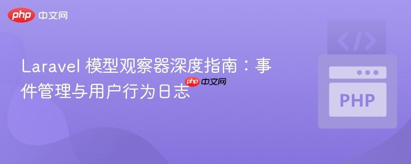 Laravel 模型观察器深度指南：事件管理与用户行为日志