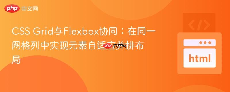 CSS Grid与Flexbox协同：在同一网格列中实现元素自适应并排布局