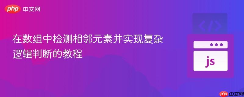 在数组中检测相邻元素并实现复杂逻辑判断的教程