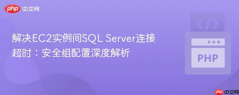 解决EC2实例间SQL Server连接超时：安全组配置深度解析
