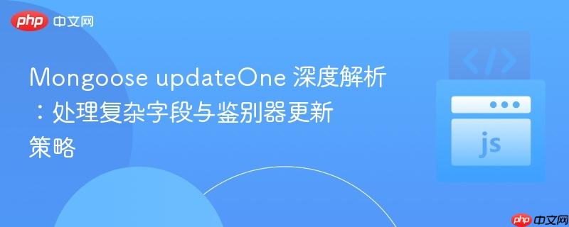 Mongoose updateOne 深度解析：处理复杂字段与鉴别器更新策略