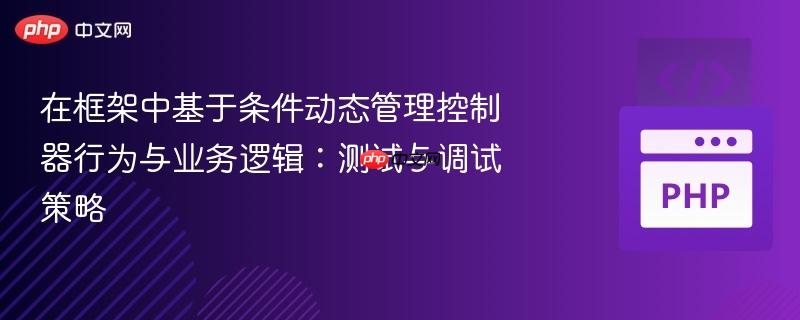 在框架中基于条件动态管理控制器行为与业务逻辑：测试与调试策略