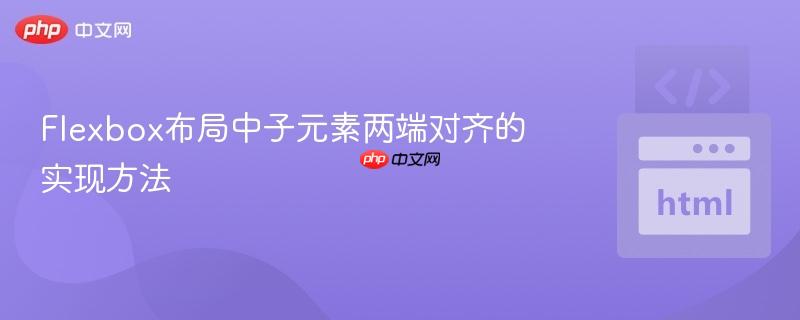 Flexbox布局中子元素两端对齐的实现方法