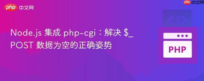 Node.js 集成 php-cgi：解决 $_POST 数据为空的正确姿势