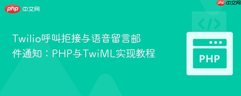 Twilio呼叫拒接与语音留言邮件通知：PHP与TwiML实现教程