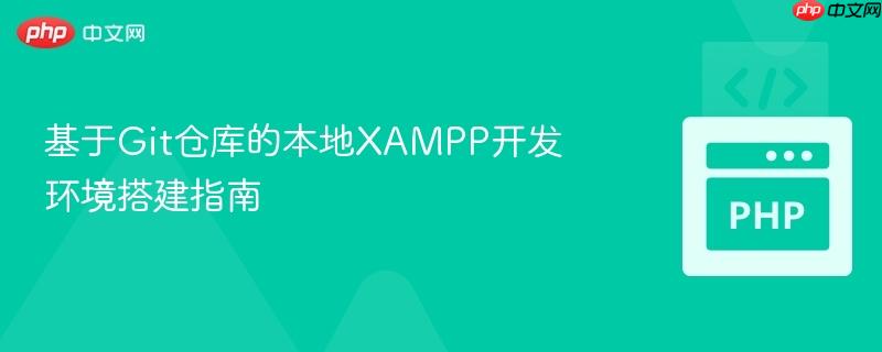 基于Git仓库的本地XAMPP开发环境搭建指南