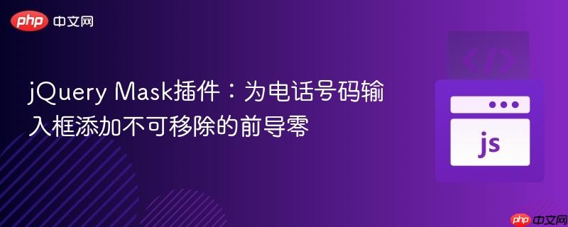 jQuery Mask插件：为电话号码输入框添加不可移除的前导零