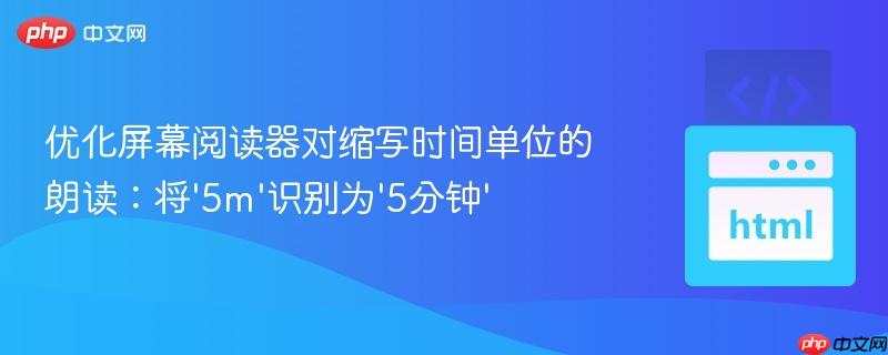 优化屏幕阅读器对缩写时间单位的朗读：将‘5m’识别为‘5分钟’