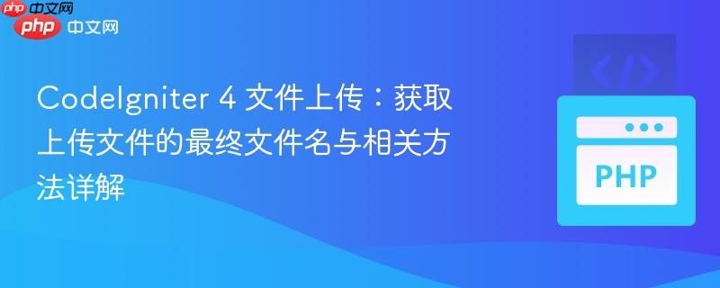 CodeIgniter 4 文件上传：获取上传文件的最终文件名与相关方法详解