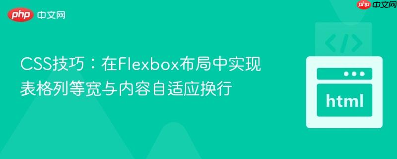 CSS技巧：在Flexbox布局中实现表格列等宽与内容自适应换行