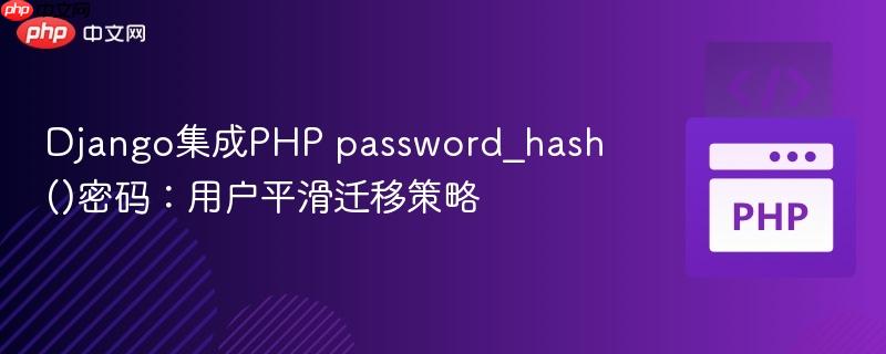 Django集成PHP password_hash()密码：用户平滑迁移策略