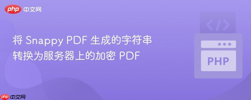 将 Snappy PDF 生成的字符串转换为服务器上的加密 PDF