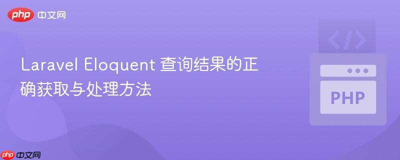 Laravel Eloquent 查询结果的正确获取与处理方法