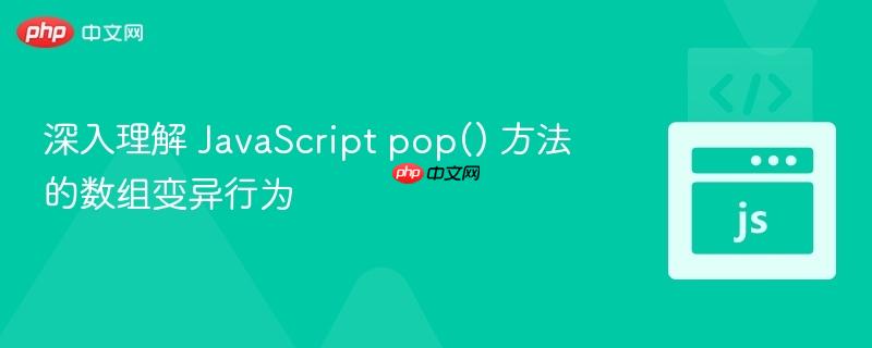 深入理解 JavaScript pop() 方法的数组变异行为