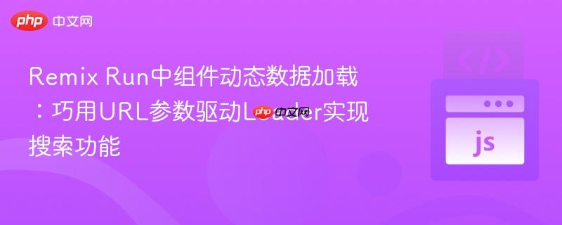 Remix Run中组件动态数据加载：巧用URL参数驱动Loader实现搜索功能