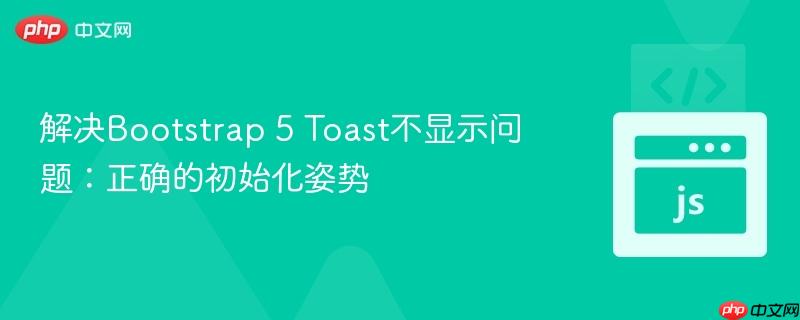 解决Bootstrap 5 Toast不显示问题：正确的初始化姿势