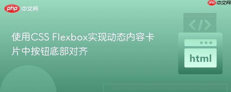 使用CSS Flexbox实现动态内容卡片中按钮底部对齐