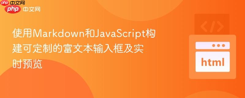 使用Markdown和JavaScript构建可定制的富文本输入框及实时预览