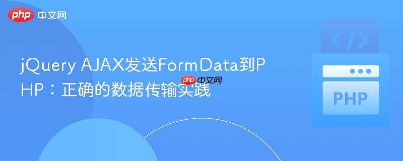 jQuery AJAX发送FormData到PHP：正确的数据传输实践