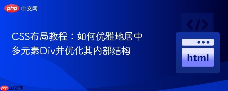 CSS布局教程：如何优雅地居中多元素Div并优化其内部结构