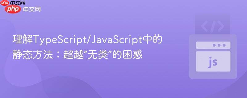 理解TypeScript/JavaScript中的静态方法：超越“无类”的困惑