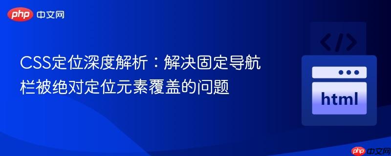 CSS定位深度解析：解决固定导航栏被绝对定位元素覆盖的问题