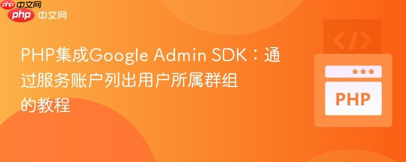 PHP集成Google Admin SDK：通过服务账户列出用户所属群组的教程